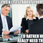 job interview | SO TELL US A LITTLE ABOUT YOURSELF; I’D RATHER NOT, I REALLY NEED THIS JOB | image tagged in job interview | made w/ Imgflip meme maker