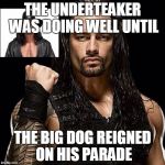 Roman Reigns | THE UNDERTEAKER WAS DOING WELL UNTIL; THE BIG DOG REIGNED ON HIS PARADE | image tagged in roman reigns | made w/ Imgflip meme maker