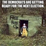 Hugging Pennywise | THE DEMOCRATS ARE GETTING READY FOR THE NEXT ELECTION. | image tagged in scary clown | made w/ Imgflip meme maker