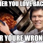 Kevin bacon | EITHER YOU LOVE BACON; OR YOURE WRONG | image tagged in kevin bacon | made w/ Imgflip meme maker