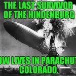 Truth is stranger than fiction. Yes, there's a town in Colorado called Parachute and yes, he lives there. | THE LAST SURVIVOR OF THE HINDENBURG; NOW LIVES IN PARACHUTE, COLORADO. | image tagged in hindenburg,parachute,colorado | made w/ Imgflip meme maker