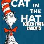 cat in the hat | KILLED YOUR PARENTS | image tagged in cat in the hat | made w/ Imgflip meme maker