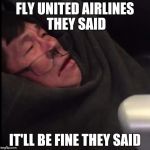 I know its a bit late but havent been as active as I would have wanted to recently. Not that anyone much cares. | FLY UNITED AIRLINES THEY SAID; IT'LL BE FINE THEY SAID | image tagged in united airlines asian doc | made w/ Imgflip meme maker