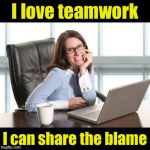 Why unproductive workers love project teams | I love teamwork; I can share the blame | image tagged in annoying co worker | made w/ Imgflip meme maker