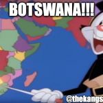 B O T S W A N A ! ! ! | BOTSWANA!!! @thekangsta414 | image tagged in yakko's world-- botswana,animaniacs,memes | made w/ Imgflip meme maker