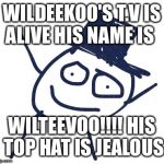 Wildeekoo | WILDEEKOO'S T.V IS ALIVE HIS NAME IS; WILTEEVOO!!!! HIS TOP HAT IS JEALOUS | image tagged in wildeekoo | made w/ Imgflip meme maker