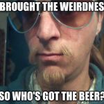 Weirdly self-aware hipster | I BROUGHT THE WEIRDNESS; SO WHO'S GOT THE BEER? | image tagged in weirdly self-aware hipster | made w/ Imgflip meme maker