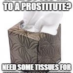 Need Some Tissues For Your Issues?!? | WHAT DO YOU SAY TO A PROSTITUTE? NEED SOME TISSUES FOR YOUR DADDY ISSUES?!? | image tagged in need some tissues for your issues | made w/ Imgflip meme maker