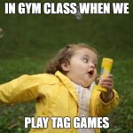 chubby bubbles girl | IN GYM CLASS WHEN WE; PLAY TAG GAMES | image tagged in chubby bubbles girl | made w/ Imgflip meme maker