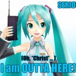 I am OUTTA HERE! | What?                                              SERIOUSLY??? (Oh, *Christ*... ); I am OUTTA HERE! | image tagged in miku,vocaloid,goodbye,i'm outta here | made w/ Imgflip meme maker