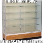 Alcott Braves Trophy Case | THIS TROPHY CASE; BELONGS TO THE
CAPITALS | image tagged in alcott braves trophy case | made w/ Imgflip meme maker