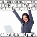 Happy Woman | ME, WHEN I REALIZED THAT I'D BEEN SCROLLING PAST ALL THE 'NPD' ARTICLES FOR QUITE SOME TIME; BECAUSE IT MEANS I'VE WON! | image tagged in happy woman | made w/ Imgflip meme maker