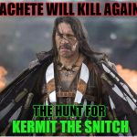 Machete has not forgotten his promise to Baby Godfather... Back from Space he now heads to the Swamp | MACHETE WILL KILL AGAIN... THE HUNT FOR; KERMIT THE SNITCH | image tagged in machete,kermit the frog,baby godfather,kermit vs connery,hunter,action movies | made w/ Imgflip meme maker