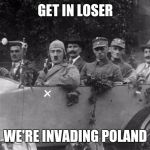 Hitler meme | GET IN LOSER; WE'RE INVADING POLAND | image tagged in hitler meme,memes | made w/ Imgflip meme maker