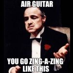 The Godfather | IT'S CALLED AIR GUITAR; YOU GO ZING-A-ZING LIKE THIS | image tagged in the godfather | made w/ Imgflip meme maker