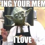 I Love! | EATING YOUR MEMES; I LOVE | image tagged in i love | made w/ Imgflip meme maker