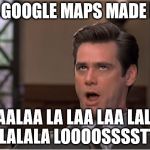 "Your honor my client could not find his way home because... | THE GOOGLE MAPS MADE HIM; LAALAA LA LAA LAA LALA LA LALALA LOOOOSSSSTTTT | image tagged in jim carey sh la lub luba,google,map,mene,mac,tommy | made w/ Imgflip meme maker