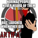 Antifa | NORMAL PEOPLE NEVER HEARD OF THEM; BUT, LAUGHED WHEN THEY DID | image tagged in antifa | made w/ Imgflip meme maker