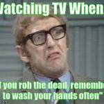 My Facebook Friend... | Watching TV When... "If you rob the dead, remember to wash your hands often" | image tagged in my facebook friend | made w/ Imgflip meme maker