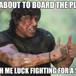 Planes are safe, it's the crew who are dangerous | I'M ABOUT TO BOARD THE PLANE; WISH ME LUCK FIGHTING FOR A SEAT | image tagged in sylvester stallone thumbs up,flying | made w/ Imgflip meme maker