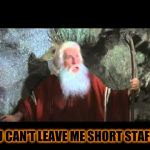 I can't work like this | YOU CAN'T LEAVE ME SHORT STAFFED | image tagged in moses,staff,lol so funny,hospital,bad day at work,corporate greed | made w/ Imgflip meme maker