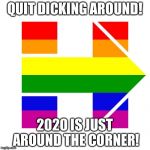 I guess I'm with her | QUIT DICKING AROUND! 2020 IS JUST AROUND THE CORNER! | image tagged in i guess i'm with her | made w/ Imgflip meme maker