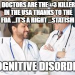 doctors | DOCTORS ARE THE #3 KILLER IN THE USA THANKS TO THE FDA ...IT'S A RIGHT ...STATISM; COGNITIVE DISORDER | image tagged in doctors | made w/ Imgflip meme maker