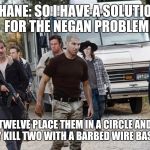 shane in season 6 | SHANE: SO I HAVE A SOLUTION FOR THE NEGAN PROBLEM; TAKE TWELVE PLACE THEM IN A CIRCLE AND THEN RANDOMLY KILL TWO WITH A BARBED WIRE BASE BALL BAT | image tagged in shane in season 6,memes,the walking dead,eeny meany miny moe,negan,shane walsh | made w/ Imgflip meme maker
