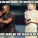 Interupting Kanye Meme | LET ME GO ON AND HANDLE MY BUSINESS RIGHT NOW SOMEONE HAND ME THE TASER IN MY PURSE | image tagged in memes,interupting kanye | made w/ Imgflip meme maker