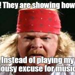 fat Axel Rose | Boo Hoo! They are showing how fat I am! Instead of playing my lousy excuse for music. | image tagged in fat axel rose | made w/ Imgflip meme maker