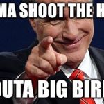 Mitt Romney pointing | IMMA SHOOT THE HELL; OUTA BIG BIRD | image tagged in mitt romney pointing | made w/ Imgflip meme maker