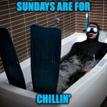 Happy Sunday :-) | SUNDAYS ARE FOR; CHILLIN' | image tagged in bathtub scuba | made w/ Imgflip meme maker