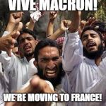 angry muslim | VIVE MACRON! WE'RE MOVING TO FRANCE! | image tagged in angry muslim | made w/ Imgflip meme maker