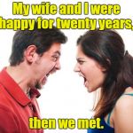 ANGRY FIGHTING MARRIED COUPLE HUSBAND & WIFE | My wife and I were happy for twenty years, then we met. | image tagged in angry fighting married couple husband  wife | made w/ Imgflip meme maker