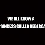 We all know a mate who's full of shit  | WE ALL KNOW A; PRINCESS CALLED REBECCA | image tagged in we all know a mate who's full of shit | made w/ Imgflip meme maker