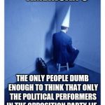 Dunce; I'll just be, right here | AMERICAN'S; THE ONLY PEOPLE DUMB ENOUGH TO THINK THAT ONLY THE POLITICAL PERFORMERS IN THE OPPOSITION PARTY LIE. | image tagged in dunce; i'll just be right here | made w/ Imgflip meme maker