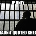 Man In Jail | IF ONLY; I HADN'T QUOTED RHEA... | image tagged in man in jail | made w/ Imgflip meme maker