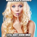 Dumb blonde | I STOOD IN THAT GROCERY AISLE FOR 3 HOURS; I STILL DON'T KNOW WHAT THAT FROZEN FRUIT JUICE WANTED ME TO "CONCENTRATE" ON | image tagged in dumb blonde | made w/ Imgflip meme maker