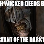 Such wicked deeds | SUCH WICKED DEEDS BEFIT; A SERVANT OF THE DARK LORD. | image tagged in mouth of sauron,wicked,deeds,servant,dark,lord | made w/ Imgflip meme maker