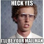 Napoleon Dynamite | HECK YES; I'LL BE YOUR MAILMAN | image tagged in napoleon dynamite | made w/ Imgflip meme maker