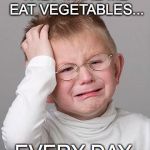 all my problems are first world problems | THEY MAKE ME EAT VEGETABLES... EVERY DAY. | image tagged in first world problems kid vegetables | made w/ Imgflip meme maker