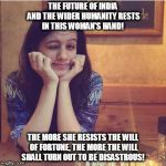 Kedar Joshi | THE FUTURE OF INDIA AND THE WIDER HUMANITY RESTS IN THIS WOMAN'S HAND! THE MORE SHE RESISTS THE WILL OF FORTUNE, THE MORE THE WILL SHALL TURN OUT TO BE DISASTROUS! | image tagged in kedar joshi,kali,kshipra joshi,durukti,kali yuga,india | made w/ Imgflip meme maker