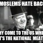 W. C. In Bar | IF MOSLEMS HATE BACON; WHY COME TO THE US WHERE IT'S THE NATIONAL  MEAT? | image tagged in w c in bar | made w/ Imgflip meme maker