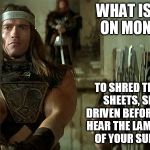 Best on Mondays | WHAT IS BEST ON MONDAY? TO SHRED TPS COVER SHEETS, SEE THEM DRIVEN BEFORE YOU, 
AND HEAR THE LAMENTATIONS OF YOUR SUPERVISOR | image tagged in conan,mondays | made w/ Imgflip meme maker