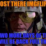 I will possibly return on thursday! | ALMOST THERE IMGFLIPERS; ONLY TWO MORE DAYS OF TESTING AND I WILL BE BACK FULL THROTTLE | image tagged in almost there | made w/ Imgflip meme maker