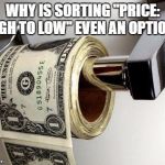 dollar | WHY IS SORTING "PRICE: HIGH TO LOW" EVEN AN OPTION? | image tagged in dollar,high to low,shopping,funny,funny memes | made w/ Imgflip meme maker