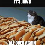 Cat hotdogs | IT'S JAWS; ALL OVER AGAIN | image tagged in cat hotdogs | made w/ Imgflip meme maker