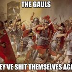 Roman legion | THE GAULS; THEY'VE SHIT THEMSELVES AGAIN | image tagged in roman legion | made w/ Imgflip meme maker