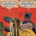 Chuck Norris as Batman Slapping College Liberal | ARE YOU FLIPPIN RETARDED; I AM PRO CHOICE & A VEGAN | image tagged in chuck norris as batman slapping college liberal | made w/ Imgflip meme maker
