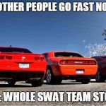 Cars | WHEN OTHER PEOPLE GO FAST NO COPS; BUT ME: WHOLE SWAT TEAM STOPS ME. | image tagged in cars | made w/ Imgflip meme maker